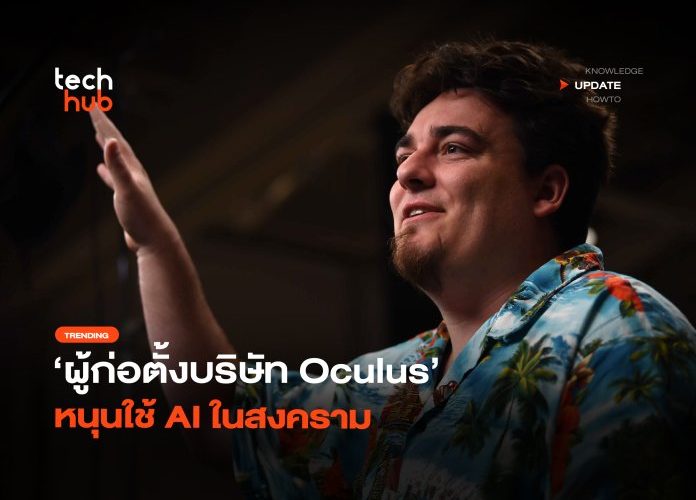 กลายเป็นประเด็น ผู้ก่อตั้งบริษัท Oculus หนุนใช้ AI ในสงคราม 28 696x507
