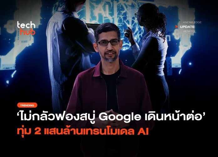 ไม่กลัวฟองสบู่ Google เดินหน้าต่อ ทุ่ม 2 แสนล้านเทรนโมเดล AI 20 696x507