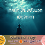 จิตวิทยากับครูยุ้ย เทคนิคเพิ่มพลังบวก เมื่อจิตตก
