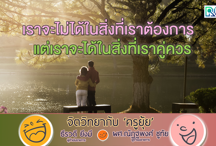จิตวิทยากับครูยุ้ย เราจะไม่ได้ในสิ่งที่เราต้องการ แต่เราจะได้ในสิ่งที่เราคู่ควร